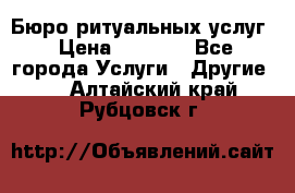 Бюро ритуальных услуг › Цена ­ 3 000 - Все города Услуги » Другие   . Алтайский край,Рубцовск г.